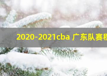 2020-2021cba 广东队赛程